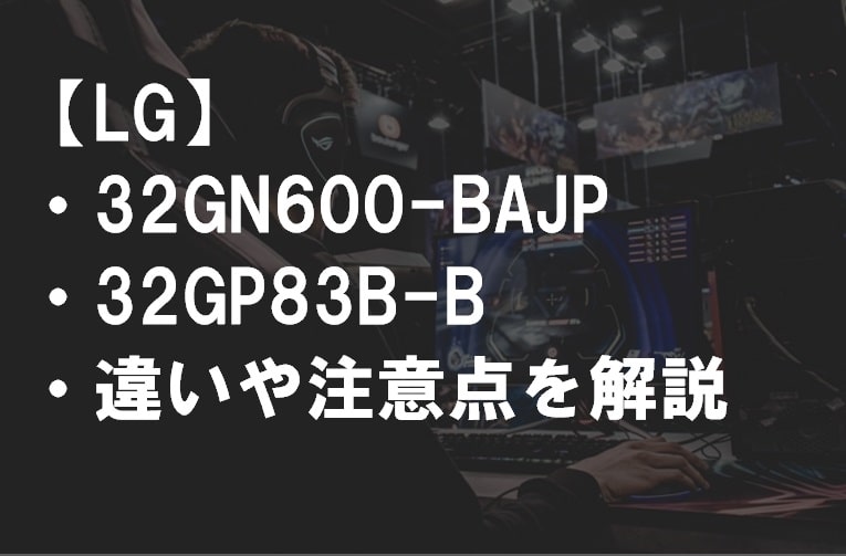 32GN600-BAJP_32GP83B-B違い比較サムネ