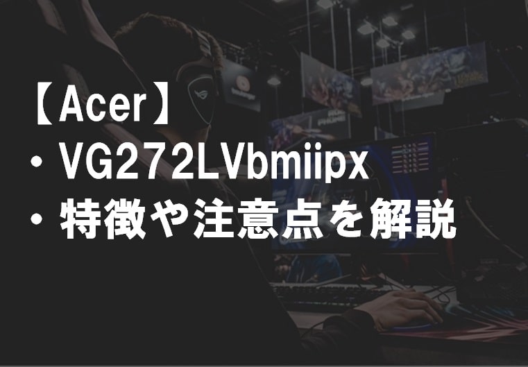 Acer_VG272LVbmiipx_特徴や注意点サムネ