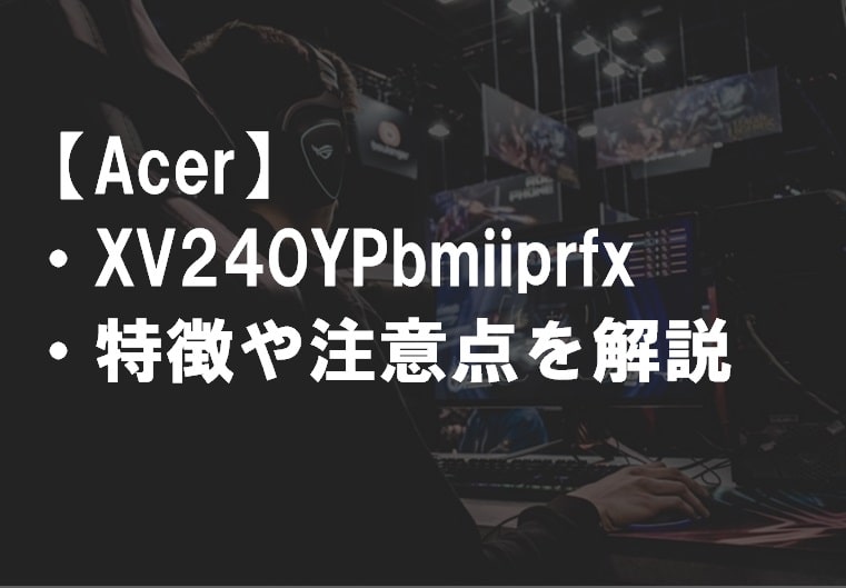 Acer_XV240YPbmiiprfx_特徴や注意点サムネ