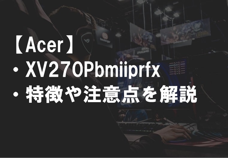 Acer_XV270Pbmiiprfx_特徴や注意点サムネ