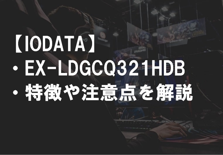 IODATA_EX-LDGCQ321HDB_特徴や注意点サムネ