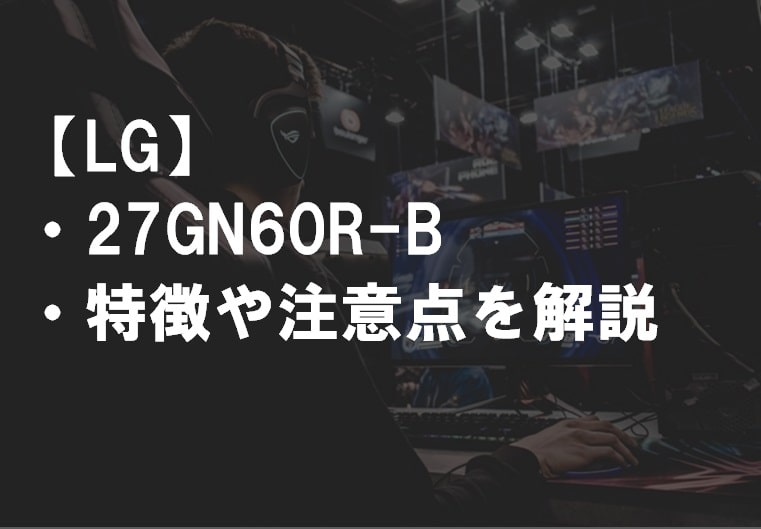 LG_27GN60R-B特徴や注意点サムネ3