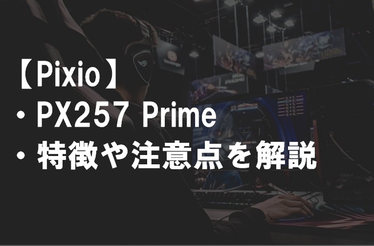 Pixio_PX257 Prime_特徴や注意点サムネ