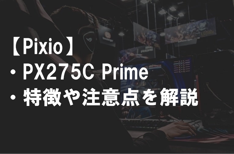 Pixio_PX275CPrime_特徴や注意点サムネ