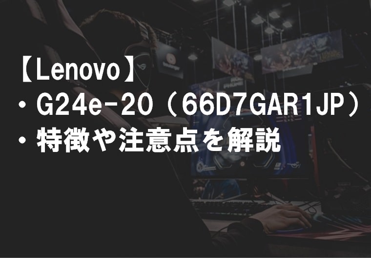 Lenovo_G24e-20_66D7GAR1JP_特徴や注意点