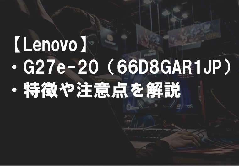 Lenovo_G27e-20_66D8GAR1JP_特徴や注意点