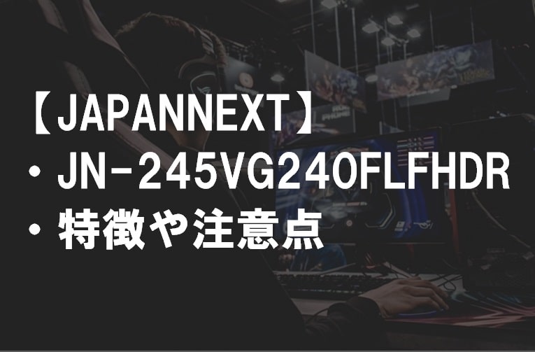 JAPANNEXT_JN-245VG240FLFHDRの特徴や注意点サムネ