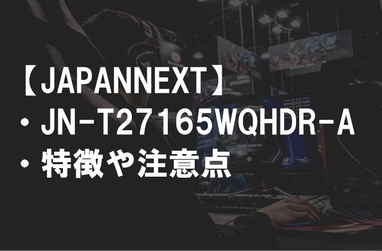 JAPANNEXT_JN-T27165WQHDR-Aの特徴や注意点サムネ