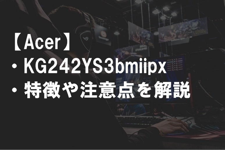 Acer_KG242YS3bmiipx_特徴や注意点サムネ