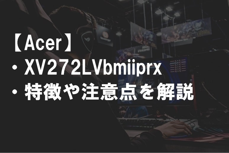 Acer_XV272LVbmiiprx_特徴や注意点サムネ