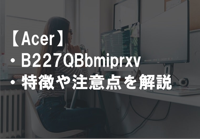 Acer_B227QBbmiprxvのレビュー・特徴や注意点サムネ2