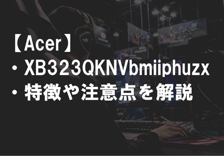 Acer_XB323QKNVbmiiphuzxレビュー・特徴や注意点1