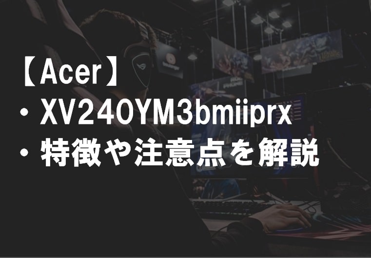 Acer_XV240YM3bmiiprxの特徴や注意点サムネ