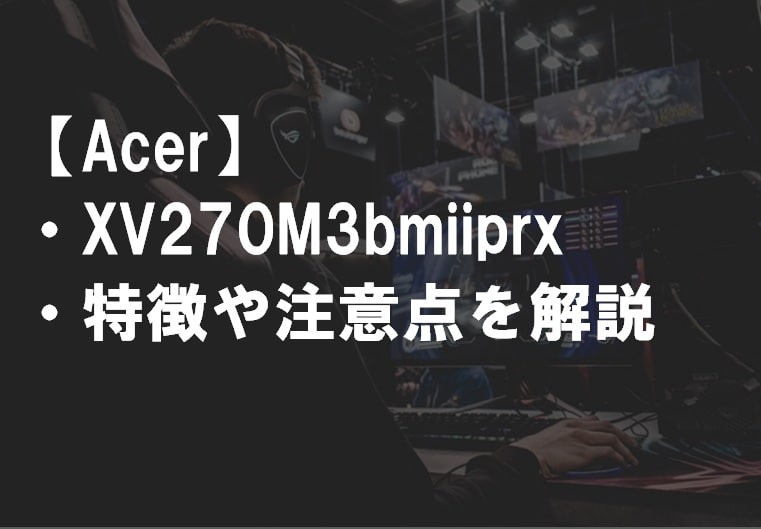 Acer_XV270M3bmiiprxの特徴や注意点サムネ
