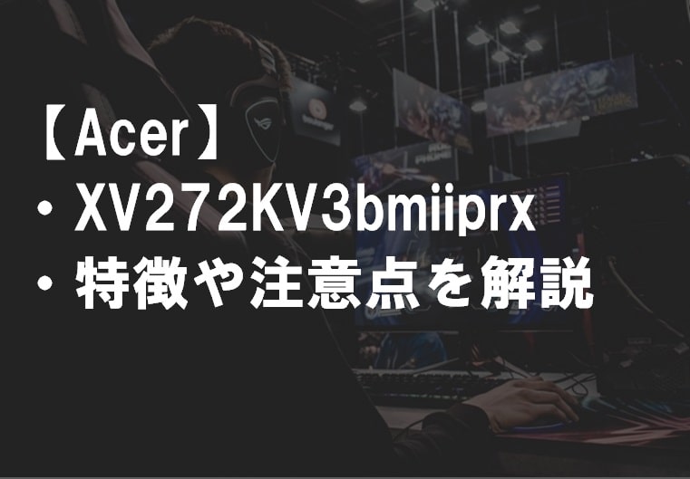 Acer_XV272KV3bmiiprxの特徴や注意点サムネ