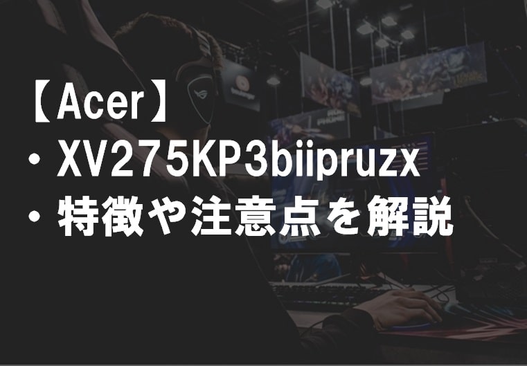 Acer_XV275KP3biipruzxの特徴や注意点サム
