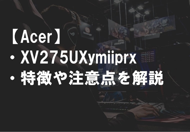 Acer_XV275UXymiiprxの特徴や注意点サムネ