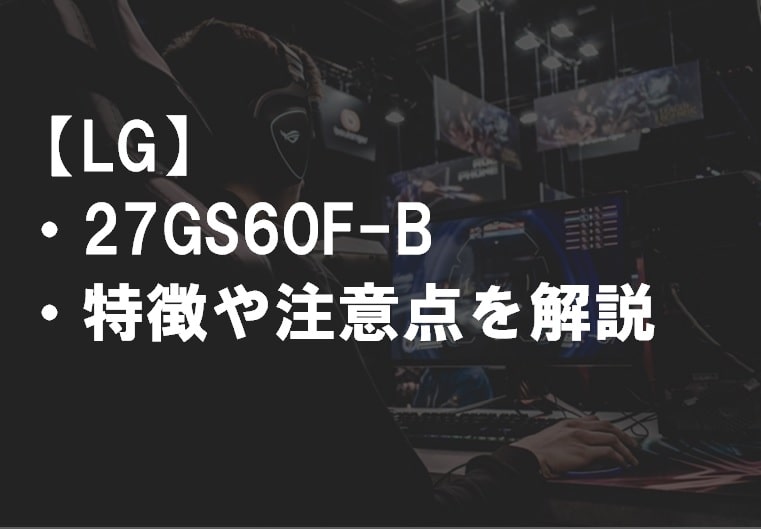 LG_27GS60F-B特徴や注意点サムネ