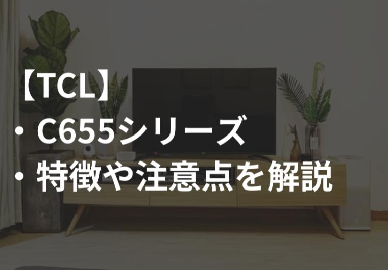 TCL_C655シリーズ特徴や注意点サムネ